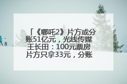 《哪吒2》片方或分账51亿元，光线传媒王长田：100元票房片方只拿33元，分账方式不合理