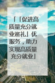 「促进高质量充分就业巡礼」优服务，助力实现高质量充分就业