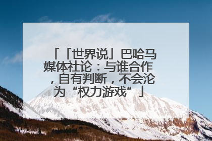 「世界说」巴哈马媒体社论：与谁合作，自有判断，不会沦为“权力游戏”