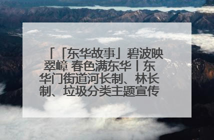 「东华故事」碧波映翠嶂 春色满东华丨东华门街道河长制、林长制、垃圾分类主题宣传如火如荼中