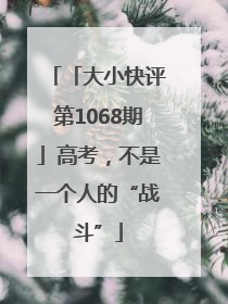 「大小快评第1068期」高考，不是一个人的“战斗”