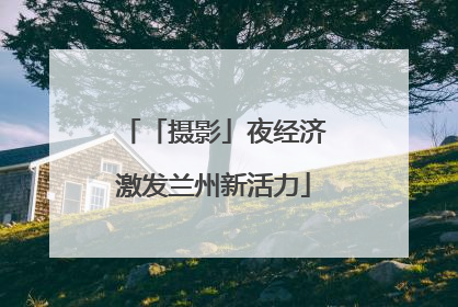 「摄影」夜经济激发兰州新活力
