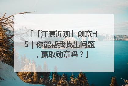 「江源近观」创意H5｜你能帮我找出问题，赢取勋章吗？
