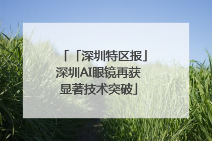 「深圳特区报」深圳AI眼镜再获显著技术突破