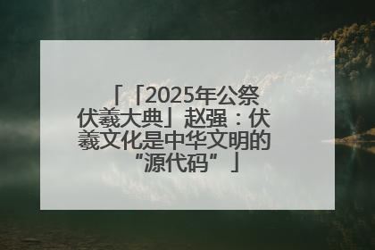 「2025年公祭伏羲大典」赵强：伏羲文化是中华文明的“源代码”