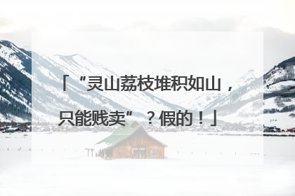“灵山荔枝堆积如山，只能贱卖”？假的！