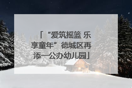 “爱筑摇篮 乐享童年”德城区再添一公办幼儿园