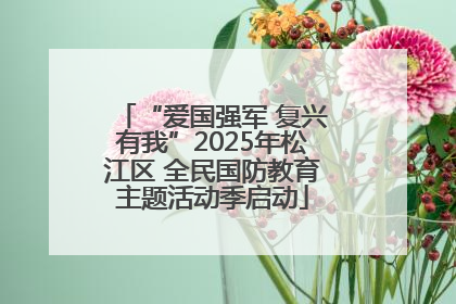 “爱国强军 复兴有我”2025年松江区 全民国防教育主题活动季启动