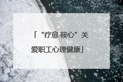 “疗愈·鞍心”关爱职工心理健康