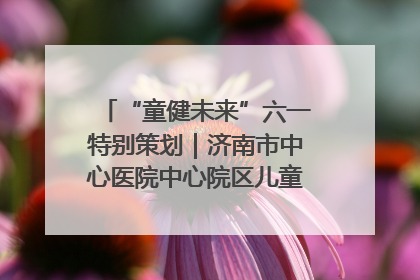 “童健未来”六一特别策划｜济南市中心医院中心院区儿童呼吸病房六一特别活动温暖举行