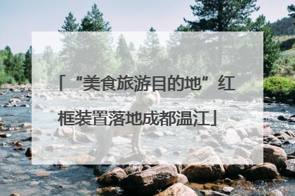 “美食旅游目的地”红框装置落地成都温江