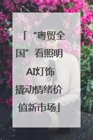 “粤贸全国”看照明 AI灯饰撬动情绪价值新市场