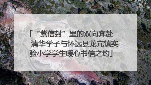 “紫信封”里的双向奔赴——清华学子与怀远县龙亢镇实验小学学生暖心书信之约