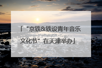 “京铁&铁设青年音乐文化节”在天津举办