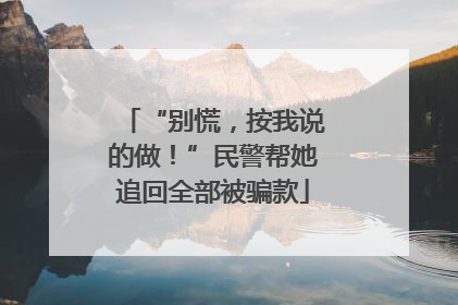 “别慌，按我说的做！”民警帮她追回全部被骗款