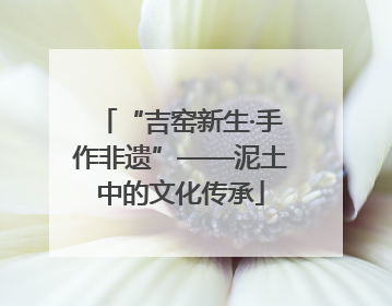 “吉窑新生·手作非遗”——泥土中的文化传承