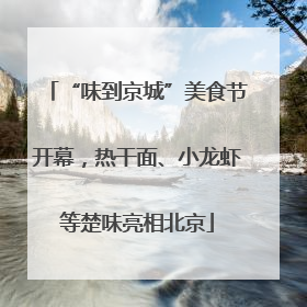 “味到京城”美食节开幕，热干面、小龙虾等楚味亮相北京