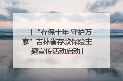 “存保十年 守护万家”吉林省存款保险主题宣传活动启动