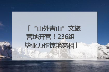 “山外青山”文旅营地开营！236组毕业力作惊艳亮相