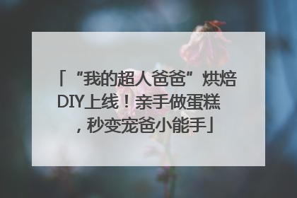 “我的超人爸爸”烘焙DIY上线！亲手做蛋糕，秒变宠爸小能手