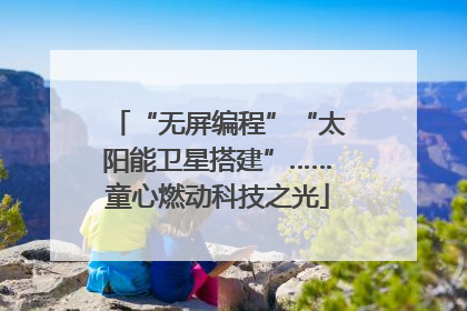 “无屏编程”“太阳能卫星搭建”……童心燃动科技之光