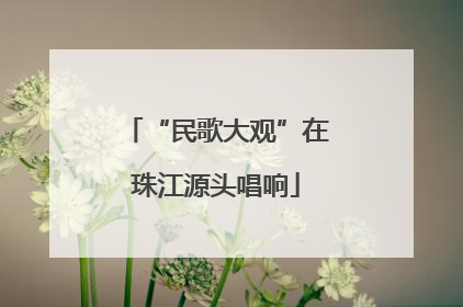 “民歌大观”在珠江源头唱响