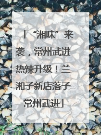 “湘味”来袭，常州武进热辣升级！兰湘子新店落子常州武进