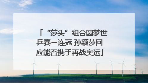 “莎头”组合圆梦世乒赛三连冠 孙颖莎回应能否携手再战奥运