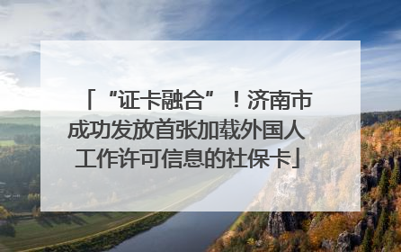 “证卡融合”！济南市成功发放首张加载外国人工作许可信息的社保卡