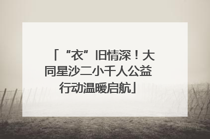 “衣”旧情深！大同星沙二小千人公益行动温暖启航