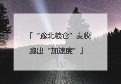“豫北粮仓”麦收跑出“加速度”