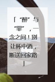 “醉”与“罪”，一念之间！别让杯中酒，断送回家路