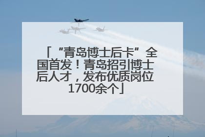 “青岛博士后卡”全国首发！青岛招引博士后人才，发布优质岗位1700余个
