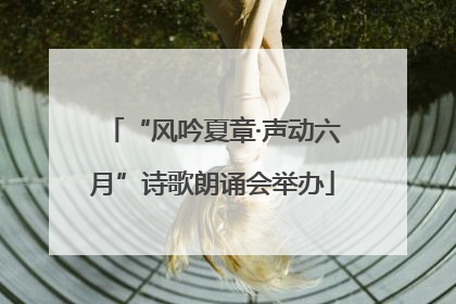 “风吟夏章·声动六月”诗歌朗诵会举办
