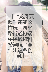 “龙舟竞渡”还能这样玩！四平路街道将端午民俗和科技潮玩“调”出这些创意