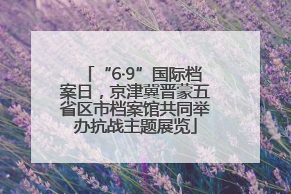 “6·9”国际档案日，京津冀晋蒙五省区市档案馆共同举办抗战主题展览