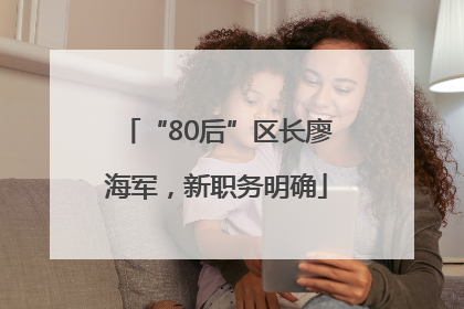 “80后”区长廖海军，新职务明确