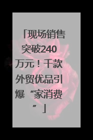 现场销售突破240万元！千款外贸优品引爆“家消费”