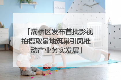 灞桥区发布首批影视拍摄取景地筑巢引凤推动产业务实发展