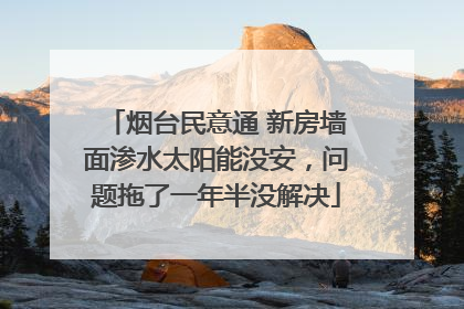 烟台民意通 新房墙面渗水太阳能没安，问题拖了一年半没解决