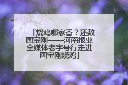 烧鸡哪家香？还数画宝刚——河南报业全媒体老字号行走进画宝刚烧鸡