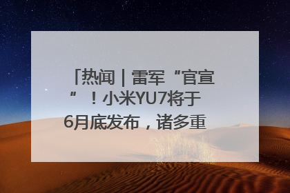 热闻｜雷军“官宣”！小米YU7将于6月底发布，诸多重磅新品一起发布！唯独价格“卖关子”