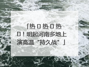 热 ҈ 热 ҈ 热 ҈！明起河南多地上演高温“持久战”