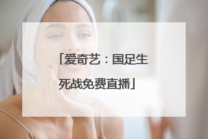 爱奇艺：国足生死战免费直播