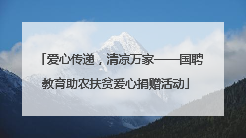 爱心传递，清凉万家——国聘教育助农扶贫爱心捐赠活动