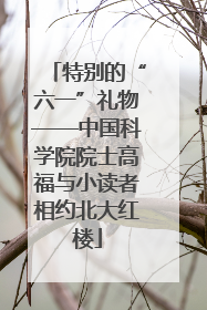 特别的“六一”礼物——中国科学院院士高福与小读者相约北大红楼