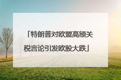 特朗普对欧盟高额关税言论引发欧股大跌