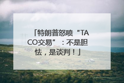 特朗普怒喷“TACO交易”：不是胆怯，是谈判！