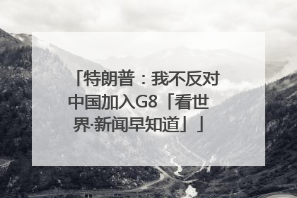特朗普：我不反对中国加入G8「看世界·新闻早知道」
