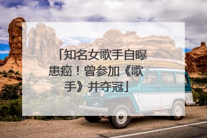 知名女歌手自曝患癌！曾参加《歌手》并夺冠